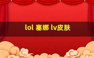 lol 塞娜 lv皮肤